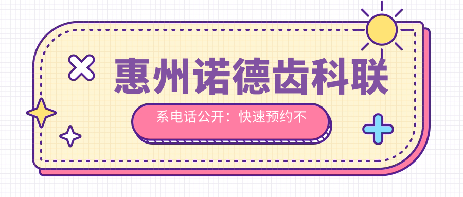 惠州諾德齒科聯(lián)系電話公開：快速預(yù)約不等待