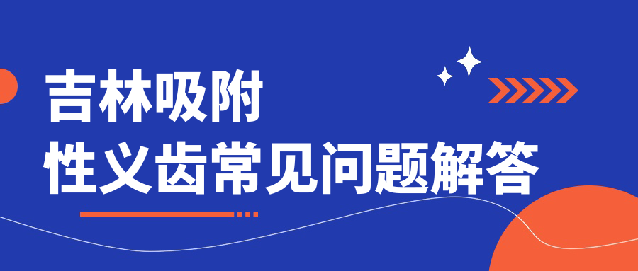 吉林吸附性義齒常見(jiàn)問(wèn)題解答