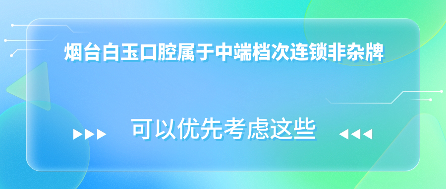 煙臺白玉口腔屬于中端檔次連鎖非雜牌