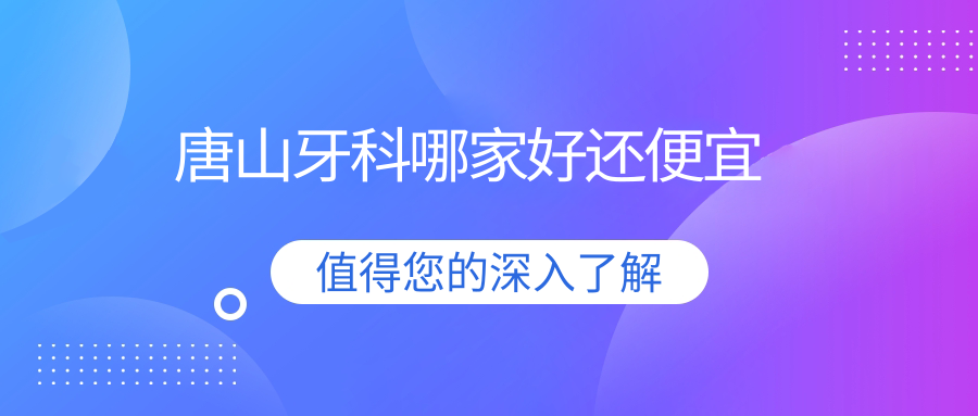 2025唐山牙科哪家好还便宜?牙博士/美奥/协和口腔实测对比