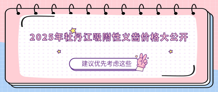 2025年牡丹江吸附性義齒價(jià)格大公開(kāi)