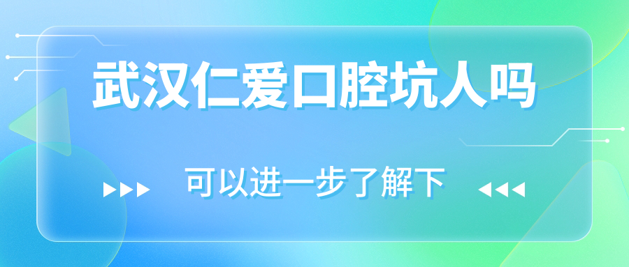 武汉仁爱口腔坑人吗