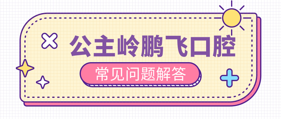 公主嶺鵬飛口腔常見問題解答
