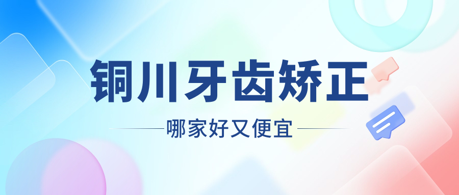 銅川牙齒矯正哪家好又便宜