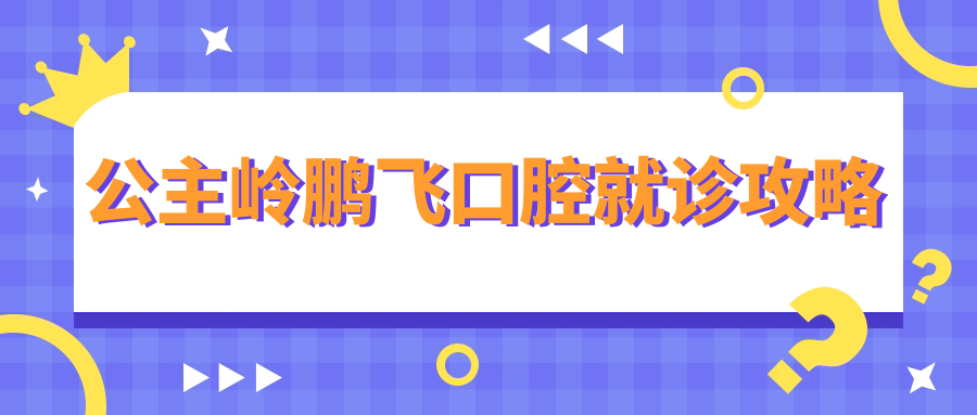 公主嶺鵬飛口腔就診攻略