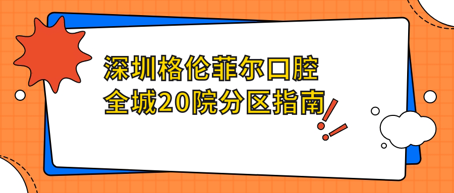 深圳格倫菲爾口腔全城20院分區(qū)指南