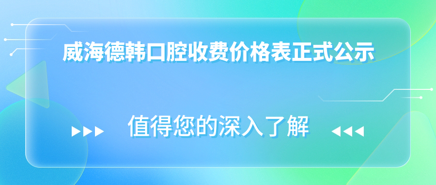 威海德韓口腔收費價格表正式公示