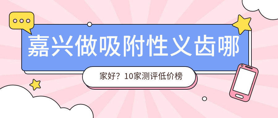 嘉興做吸附性義齒哪家好？10家測評低價榜單（2025年版）