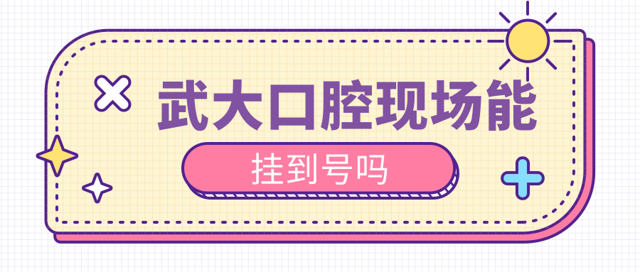 武大口腔現(xiàn)場能掛到號(hào)嗎