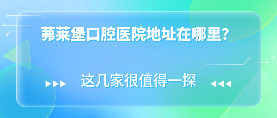茀萊堡口腔醫(yī)院地址在哪里？