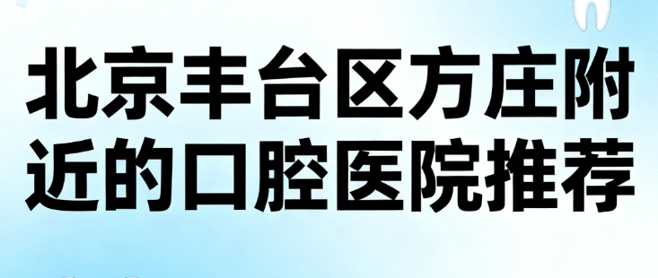 北京丰台区方庄附近的口腔医院推荐www.59w.net
