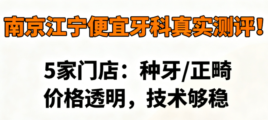 南京江宁便宜牙科真实测评！5家门店：种牙/正畸价格透明，技术够稳