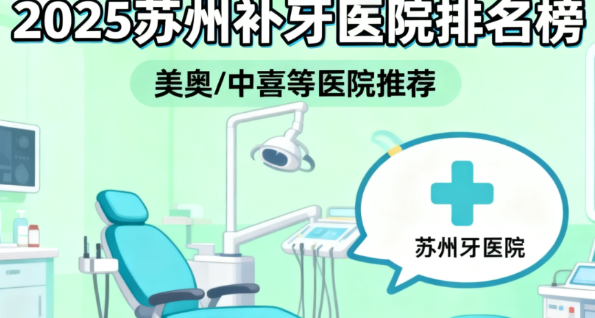 2025苏州补牙哪家医院好?排名榜!美奥/中喜等，附3mp60补牙价格参考