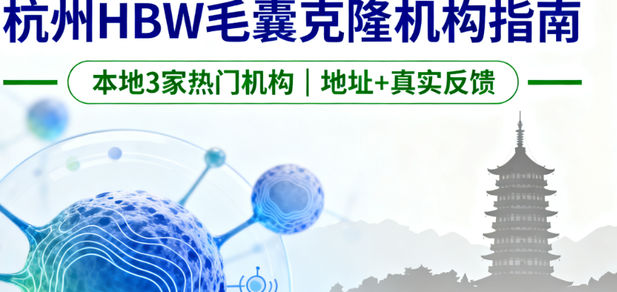 hbw毛囊克隆在杭州哪里能做？本地3家热门植发机构地址+用户真实反馈