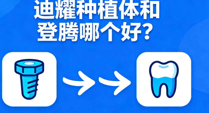 迪耀种植体和登腾哪个好?2025实测稳定性&适用人群,牙医更推这款