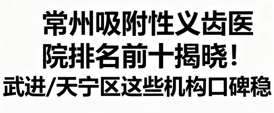 常州吸附性义齿医院排名