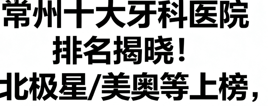 常州牙科哪家好