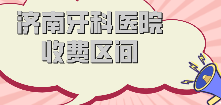 济南牙科医院收费区间