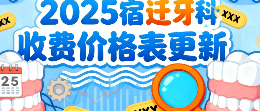 2025宿迁牙科收费价格表更新！含隐适美、ITI等，种牙正畸价格差异全揭秘