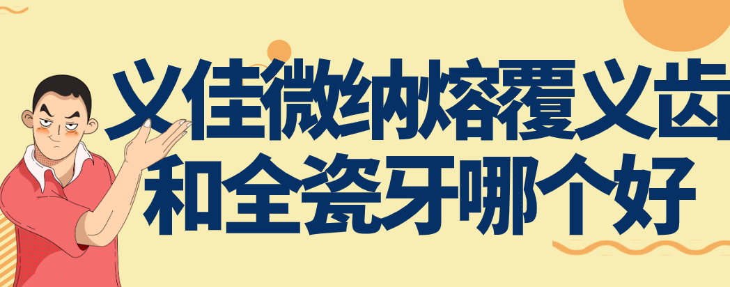 义佳微纳熔覆义齿和全瓷牙哪个好？前牙选全瓷，后牙选钛合金更科学