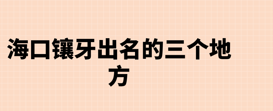 海口镶牙出名的三个地方：诺贝尔、鼎点、微笑三家连锁机构技术对比