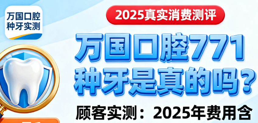 万国口腔771种牙是真的吗？顾客实测：2025年费用含骨粉，没有额外加钱