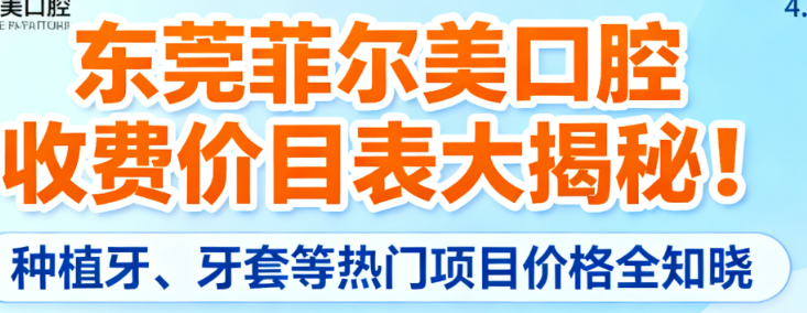 东莞菲尔美口腔收费价目表大揭秘！种植牙、牙套等热门项目价格全知晓