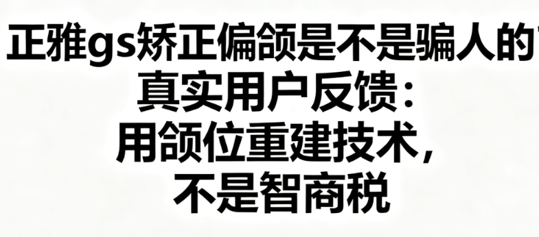 正雅gs矫正偏颌是不是骗人的