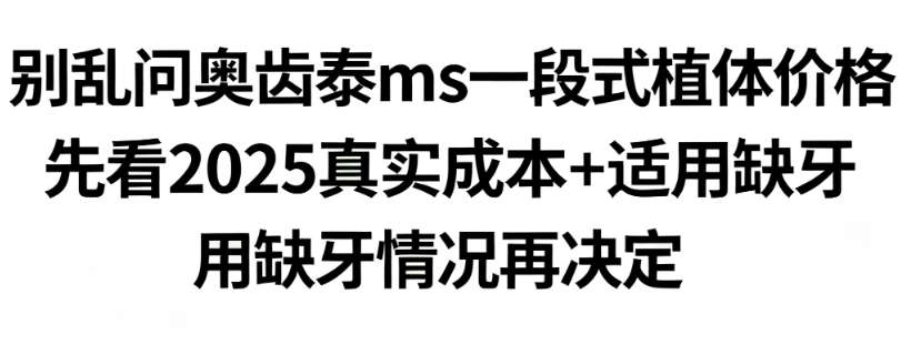 别乱问奥齿泰ms一段式植体价格！先看2025真实成本+适用缺牙情况再决定