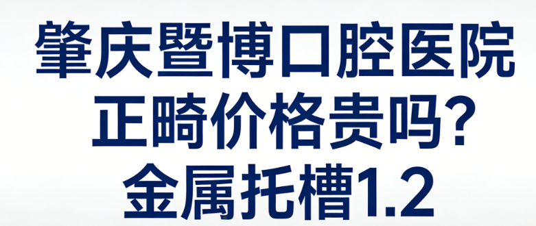 肇庆暨博口腔医院正畸价格贵吗