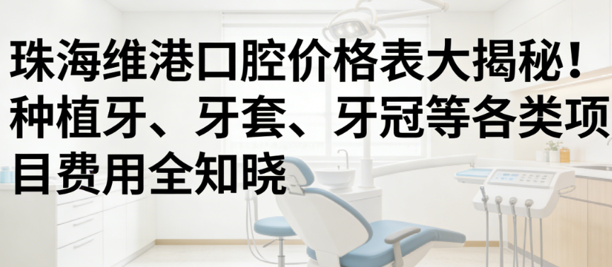 珠海维港口腔价格表大揭秘