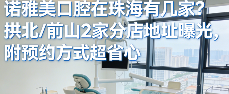 诺雅美口腔在珠海有几家