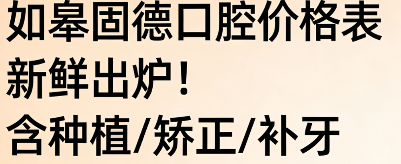 如皋固德口腔价格表新鲜出炉