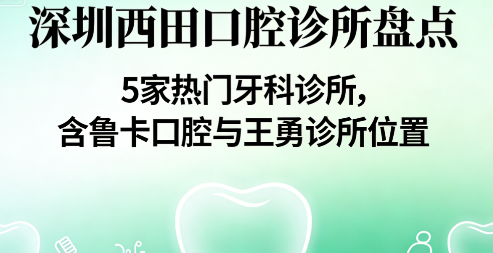 深圳西田及周边优质口腔诊所概览