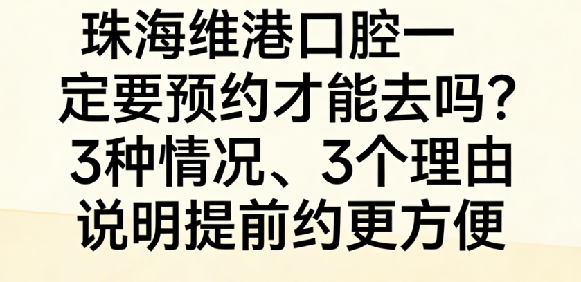珠海维港口腔一定要预约才能去吗？3种情况、3个理由说明提前约更方便