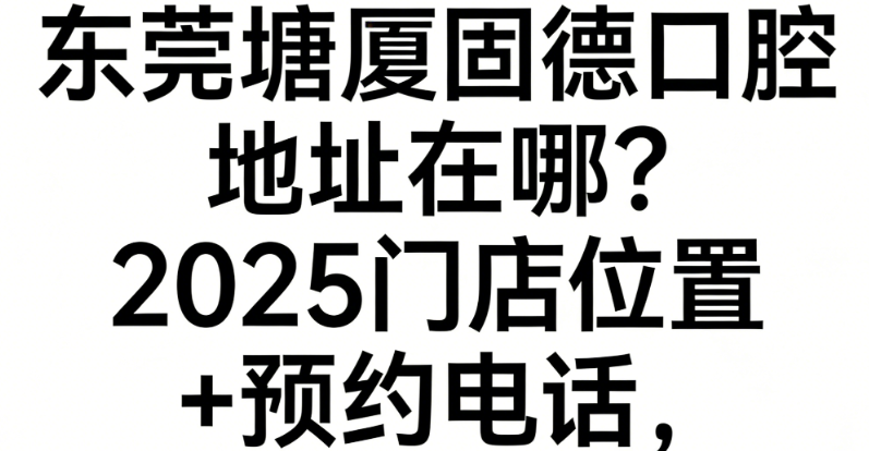 东莞塘厦固德口腔地址在哪