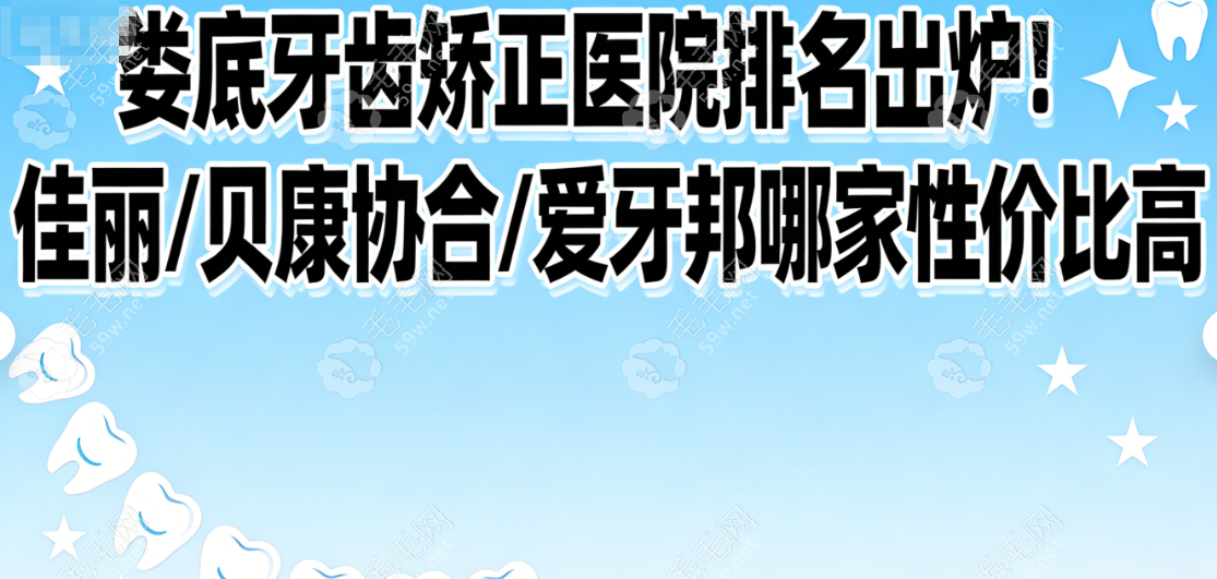娄底牙齿矫正医院排名出炉！佳丽/协合/爱牙邦哪家性价比高