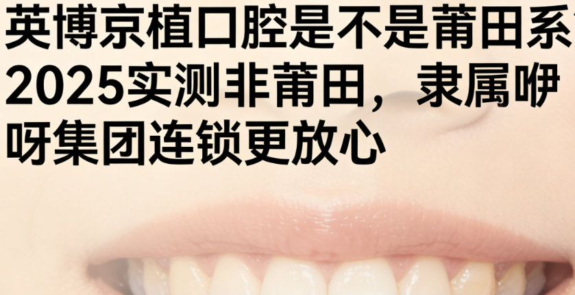英博京植口腔是不是莆田系